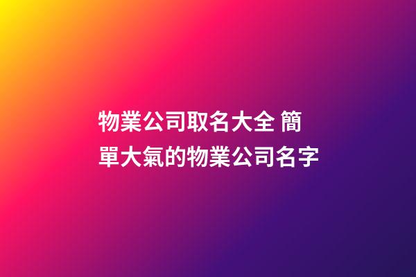 物業公司取名大全 簡單大氣的物業公司名字-第1張-公司起名-玄機派